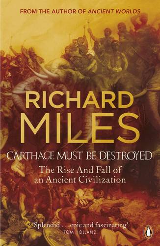 Carthage Must Be Destroyed The Rise and Fall of an Ancient Civilization Richard Miles